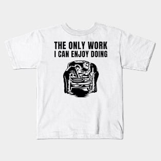 The only work I can enjoy doing Kids T-Shirt
